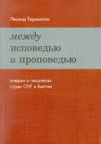 Теракопян Леонид "Между исповедью и проповедью. Очерки о писателях стран СНГ и Балтии"